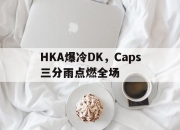 开云在线直播-HKA爆冷DK，Caps三分雨点燃全场的简单介绍